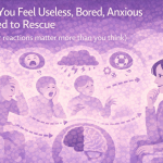 When You Feel Useless, Bored, Anxious or Pulled to Rescue